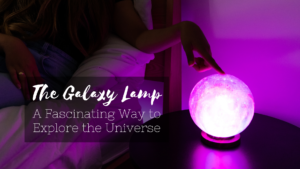 The Galaxy Lamp – A Fascinating Way to Explore the Universe